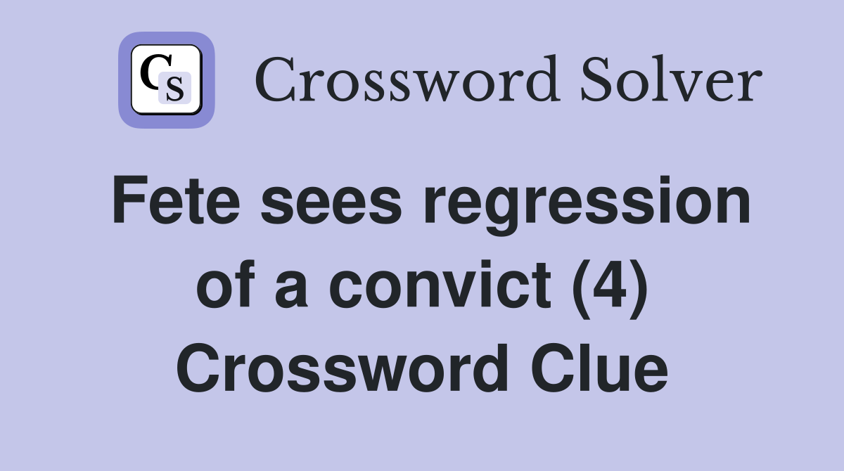 Fete sees regression of a convict (4) Crossword Clue