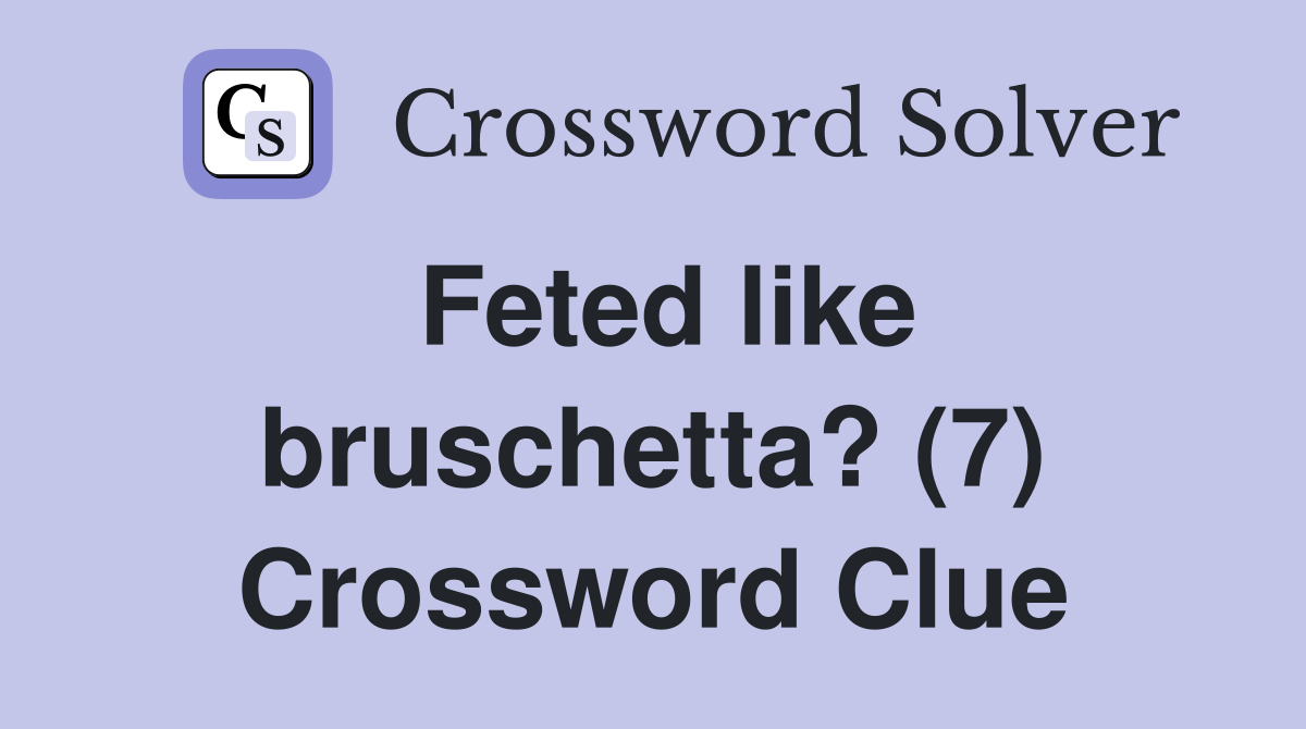 Feted like bruschetta? (7) Crossword Clue