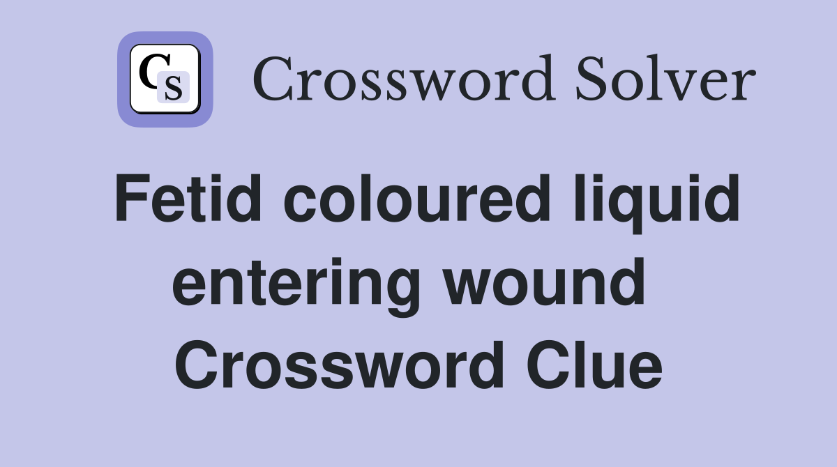 Fetid coloured liquid entering wound  Crossword Clue