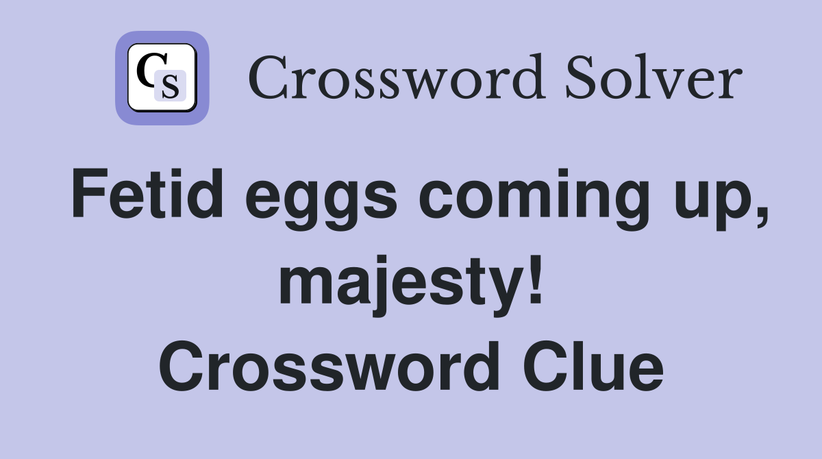 Fetid eggs coming up, majesty! Crossword Clue