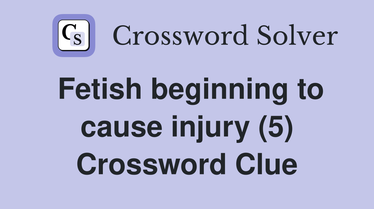 Fetish beginning to cause injury (5) Crossword Clue