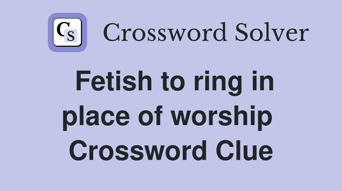 Fetish to ring in place of worship  Crossword Clue