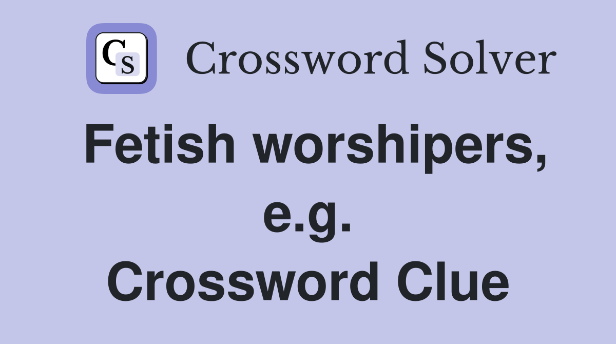 Fetish worshipers, e.g. Crossword Clue