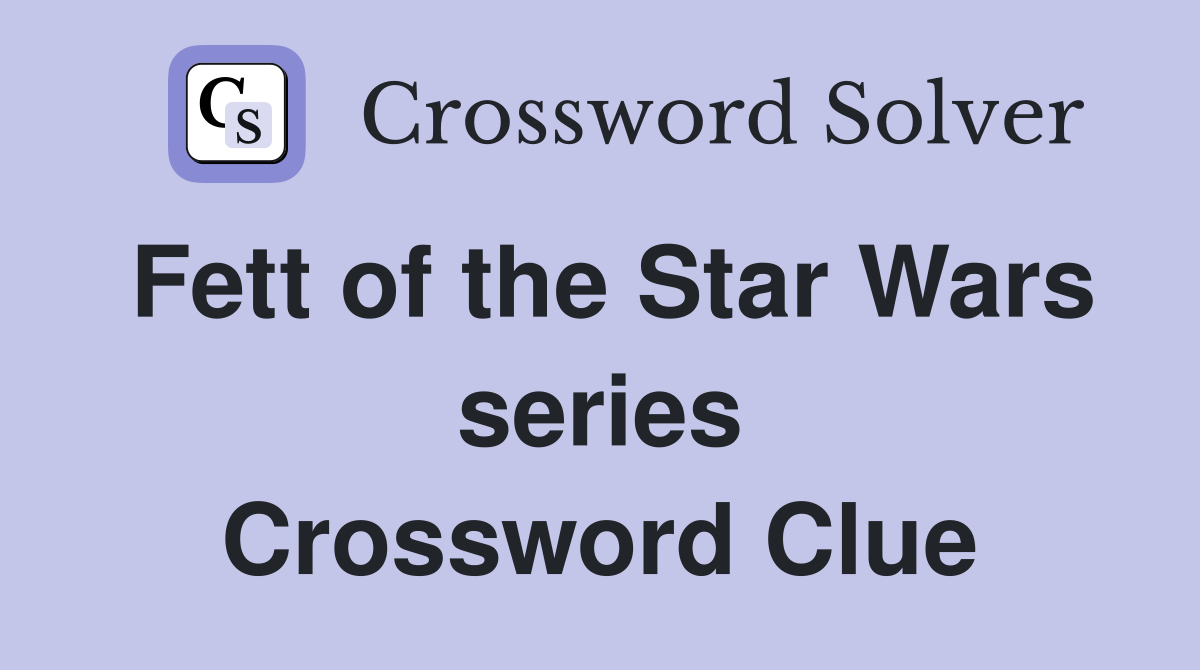 Fett of the Star Wars series Crossword Clue