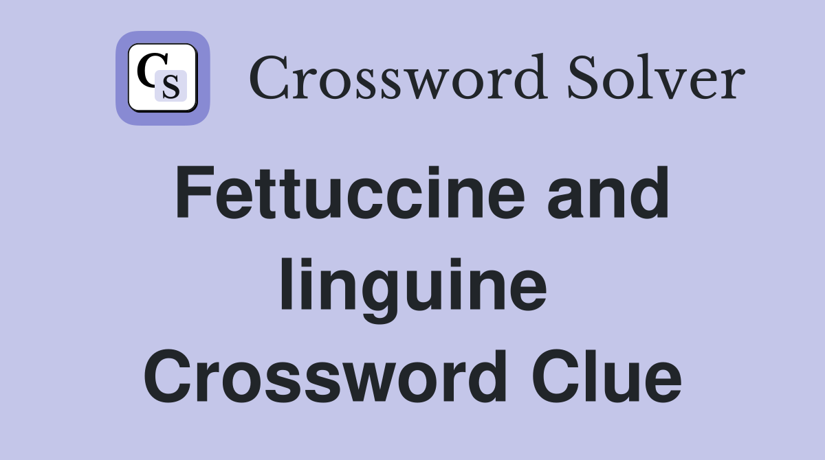 Fettuccine and linguine Crossword Clue