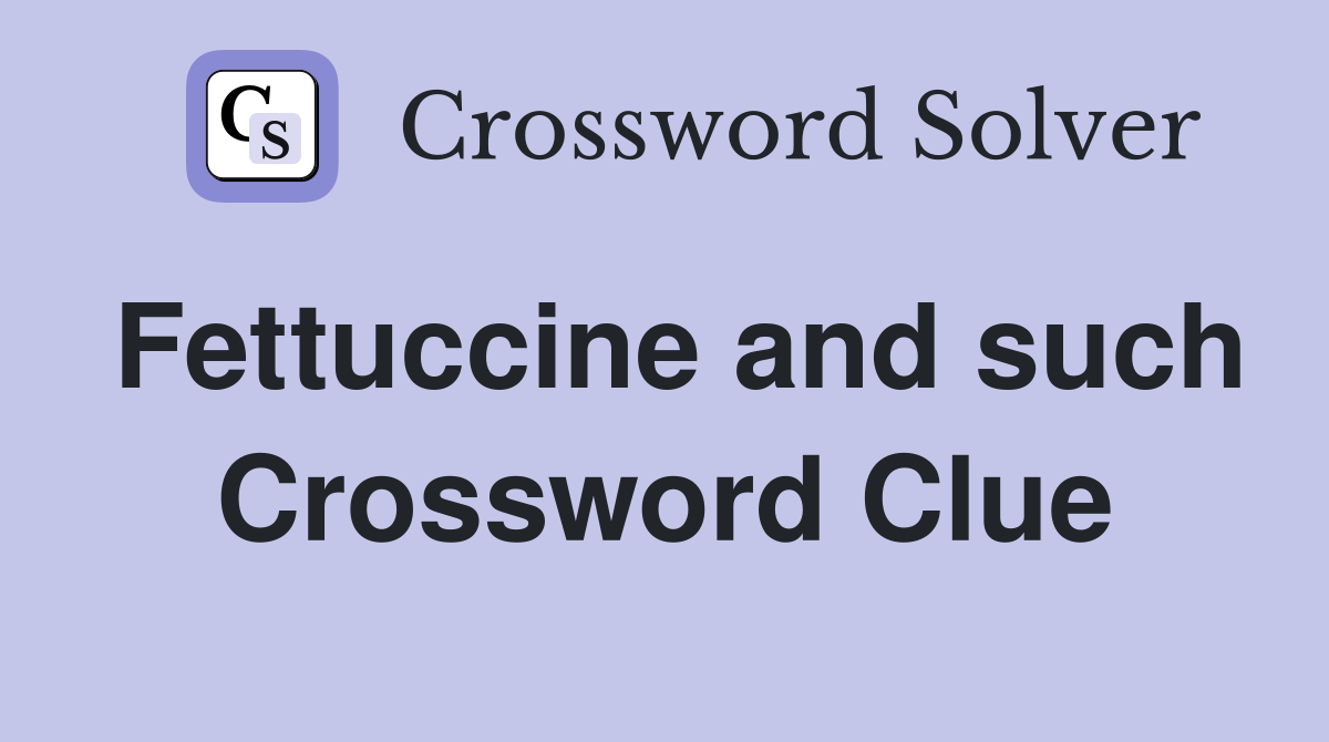 Fettuccine and such Crossword Clue