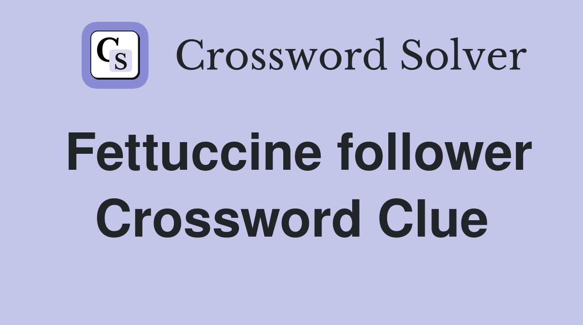 Fettuccine follower Crossword Clue