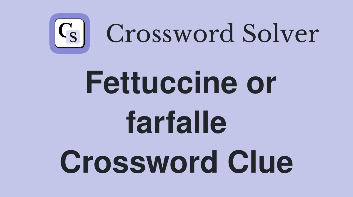 Fettuccine or farfalle Crossword Clue