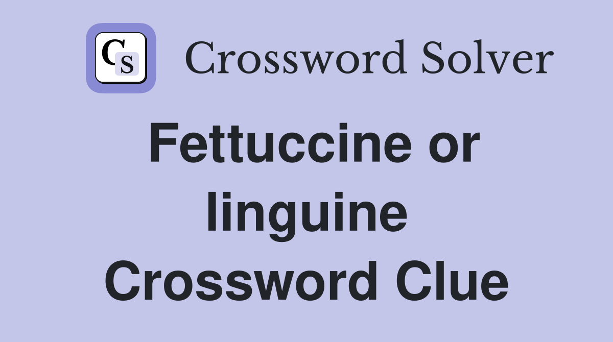 Fettuccine or linguine Crossword Clue