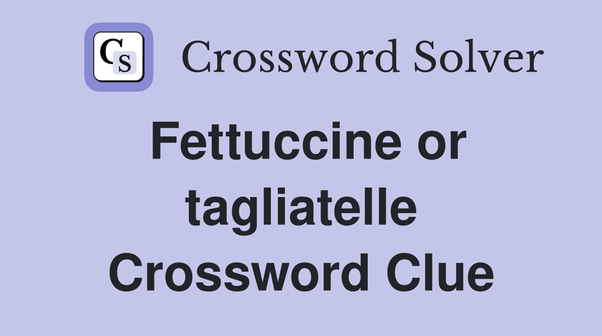 Fettuccine or tagliatelle Crossword Clue