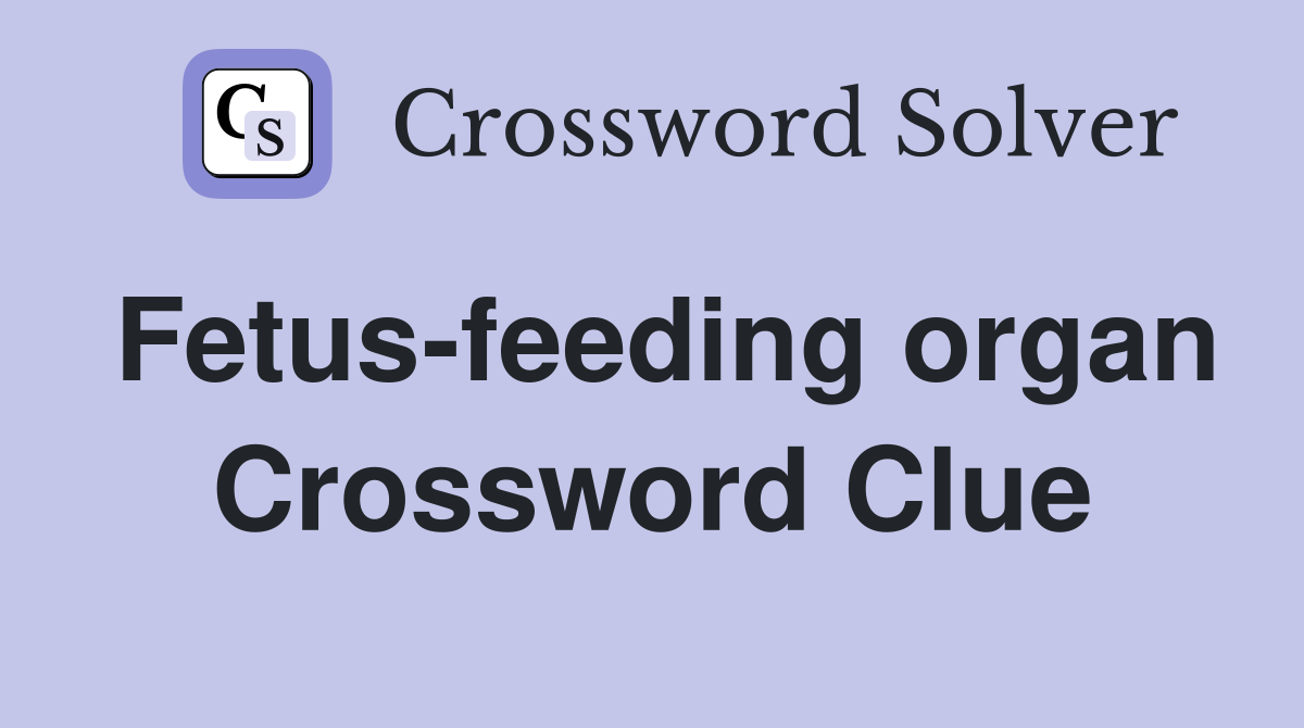Fetus-feeding organ Crossword Clue
