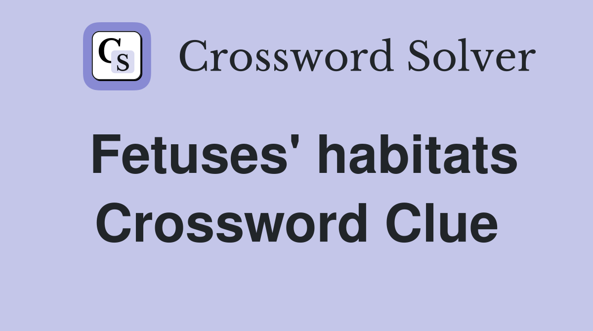 Fetuses' habitats Crossword Clue