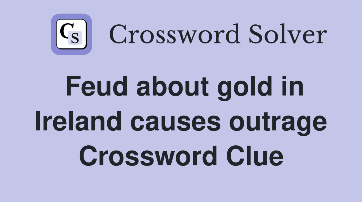 Feud about gold in Ireland causes outrage Crossword Clue