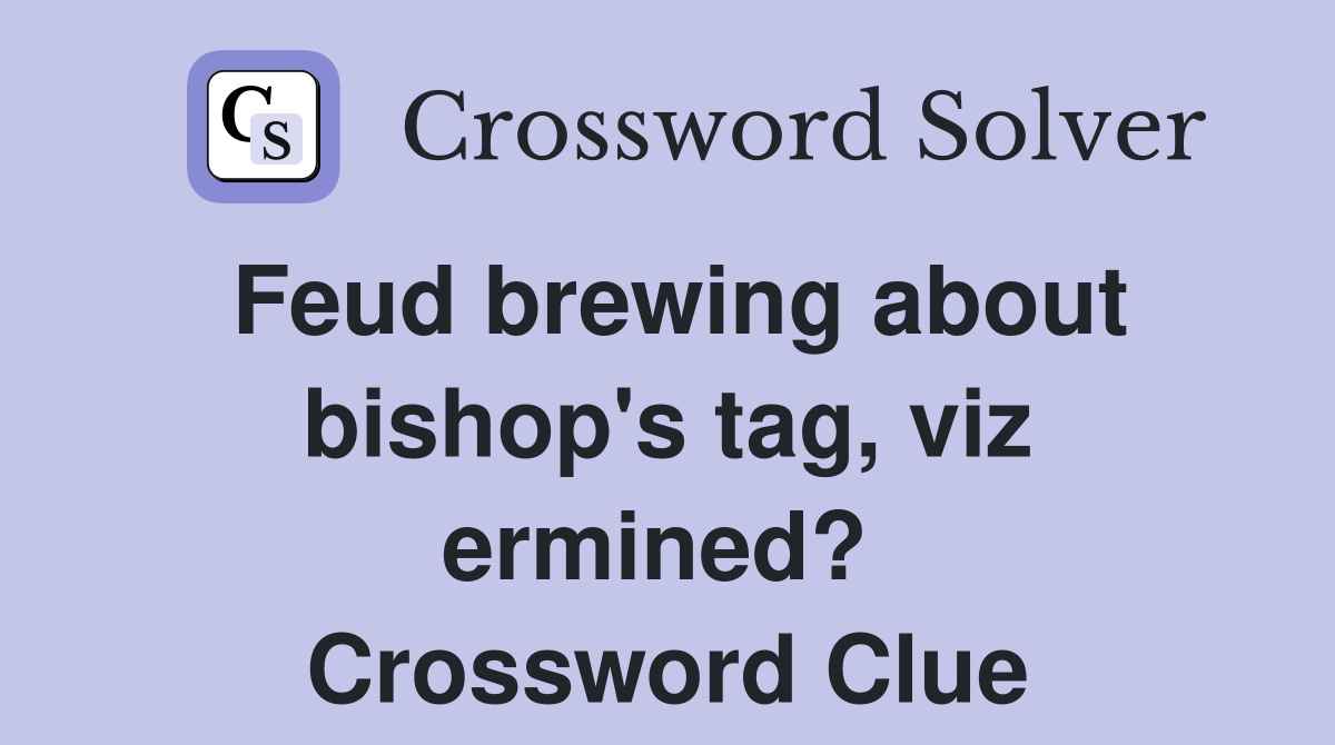 Feud brewing about bishop's tag, viz ermined?  Crossword Clue