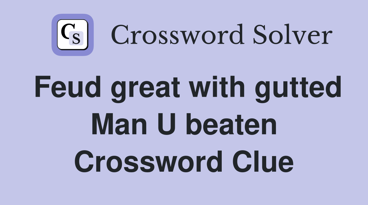 Feud great with gutted Man U beaten Crossword Clue