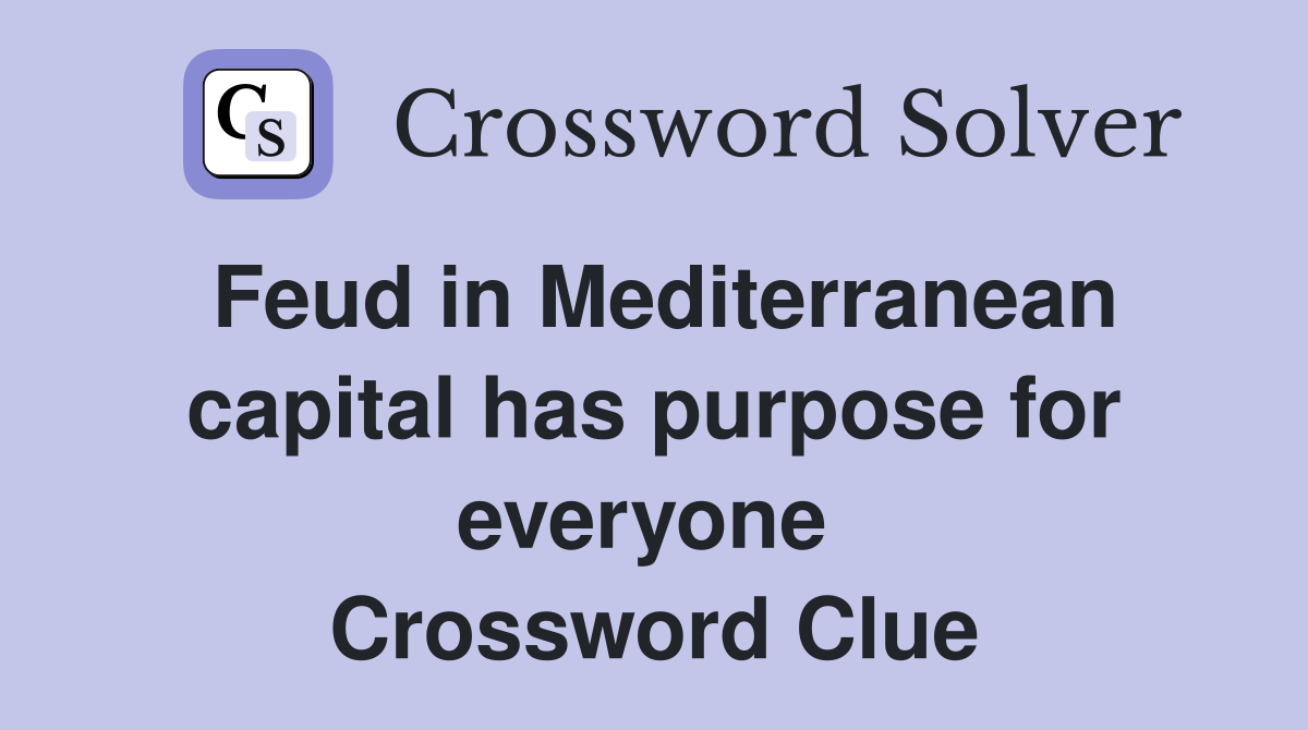 Feud in Mediterranean capital has purpose for everyone  Crossword Clue