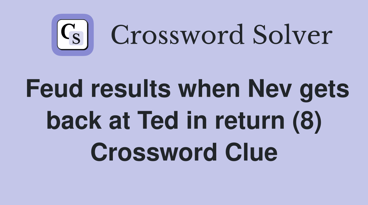 Feud results when Nev gets back at Ted in return (8) Crossword Clue
