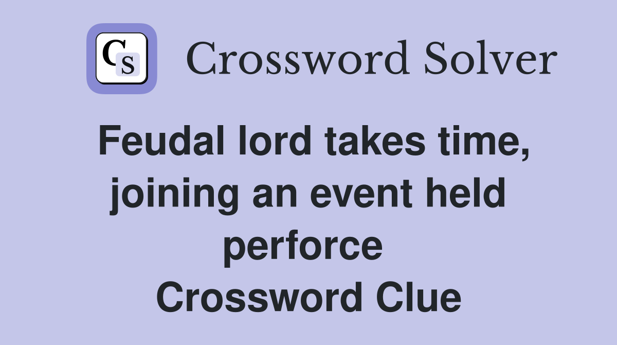 Feudal lord takes time, joining an event held perforce  Crossword Clue
