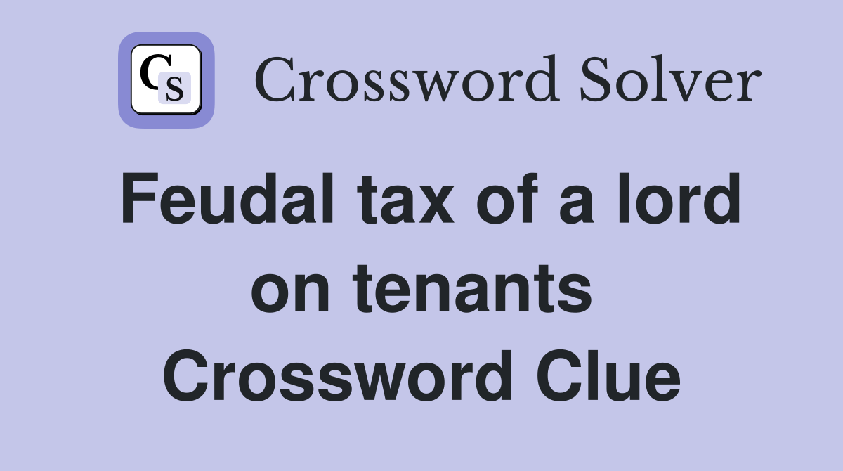 Feudal tax of a lord on tenants Crossword Clue