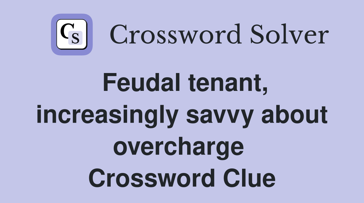 Feudal tenant, increasingly savvy about overcharge  Crossword Clue