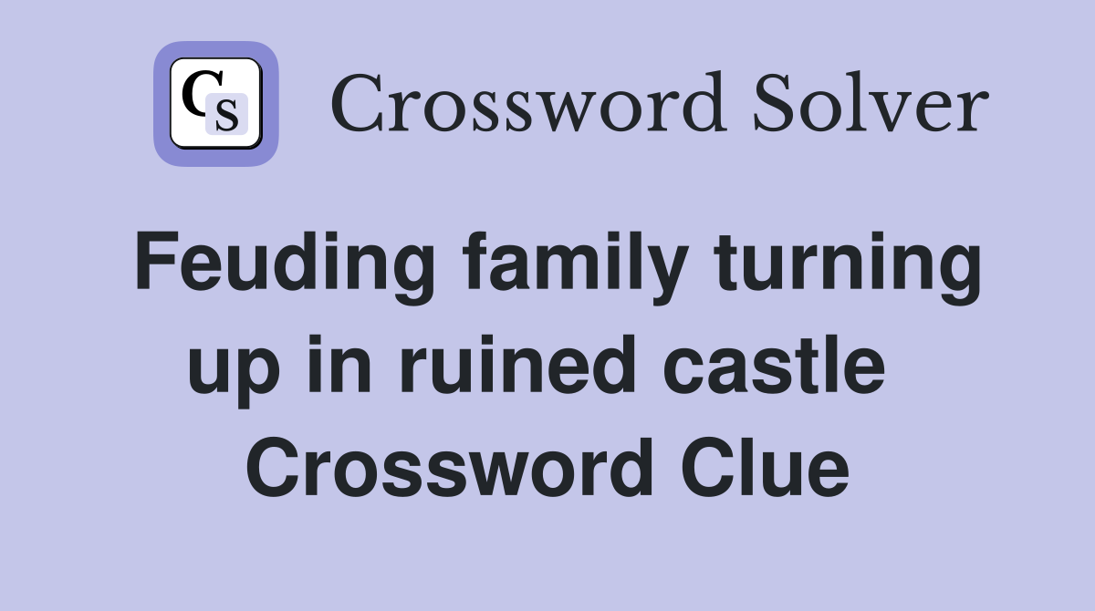 Feuding family turning up in ruined castle  Crossword Clue