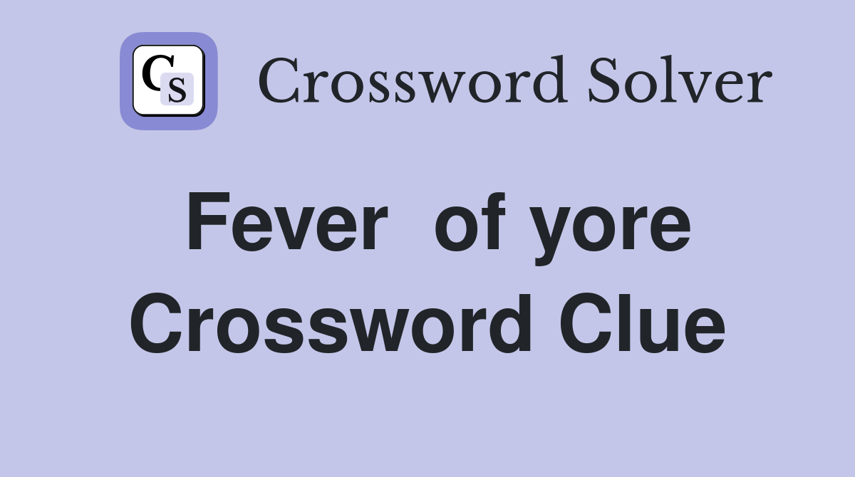 Fever  of yore Crossword Clue