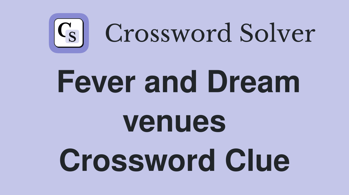 Fever and Dream venues Crossword Clue