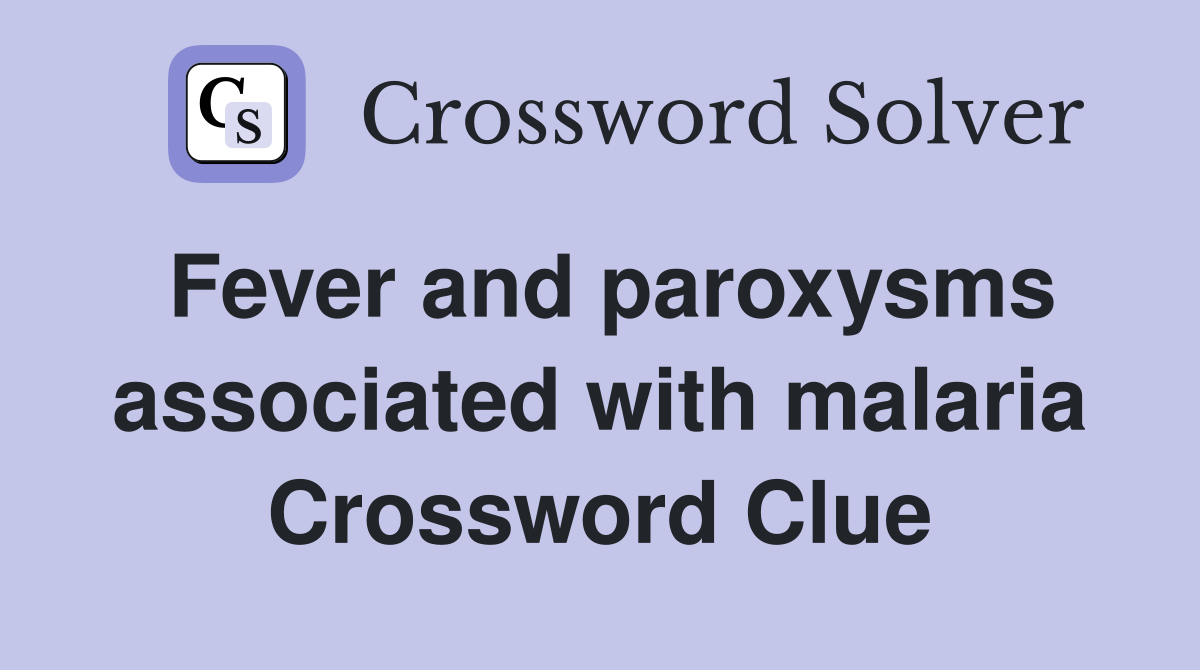 Fever and paroxysms associated with malaria Crossword Clue