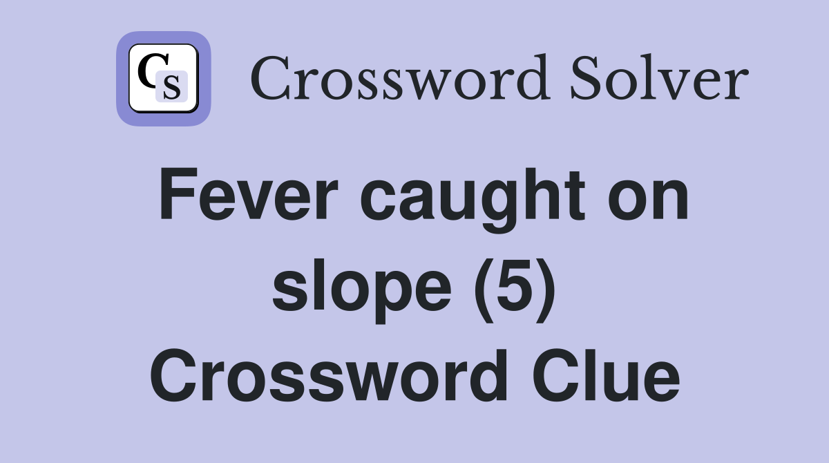 Fever caught on slope (5) Crossword Clue