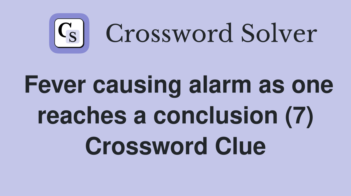 Fever causing alarm as one reaches a conclusion (7) Crossword Clue