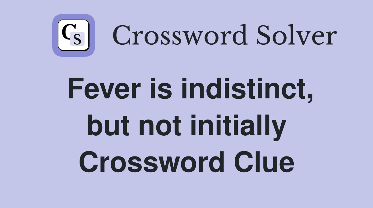 Fever is indistinct, but not initially Crossword Clue