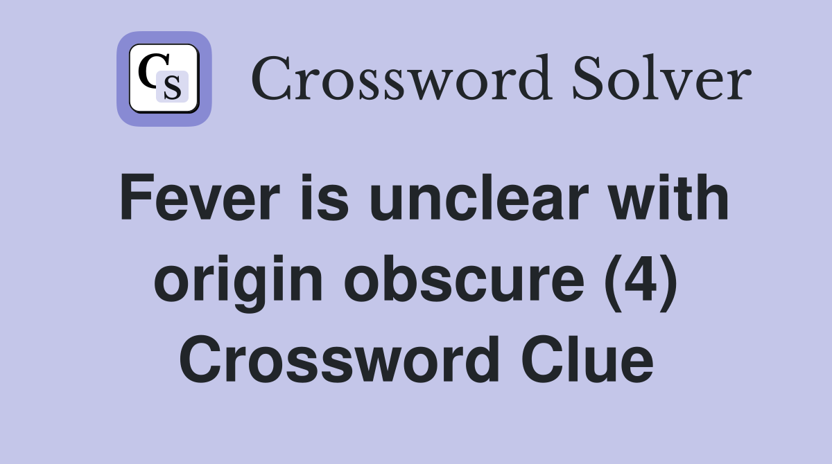 Fever is unclear with origin obscure (4) Crossword Clue