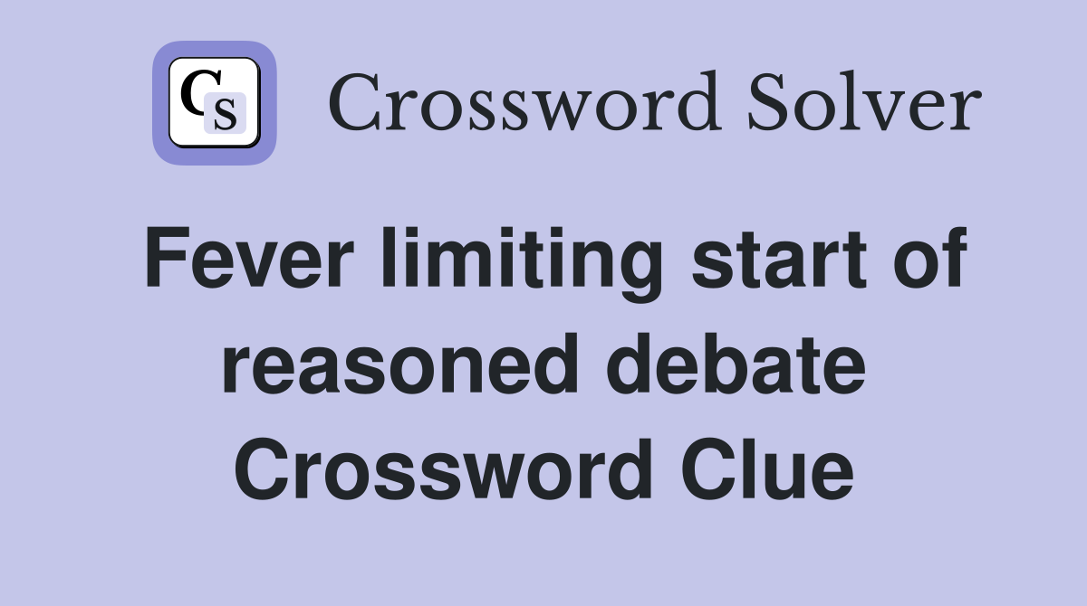 Fever limiting start of reasoned debate Crossword Clue