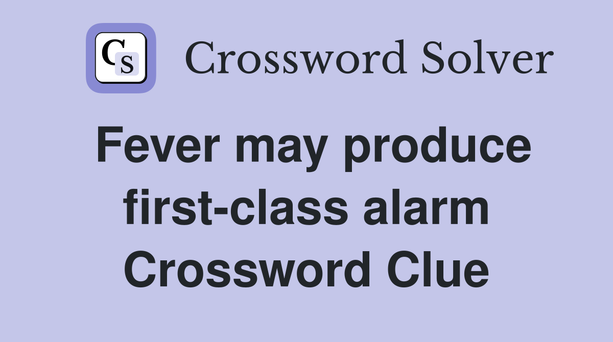 Fever may produce first-class alarm Crossword Clue