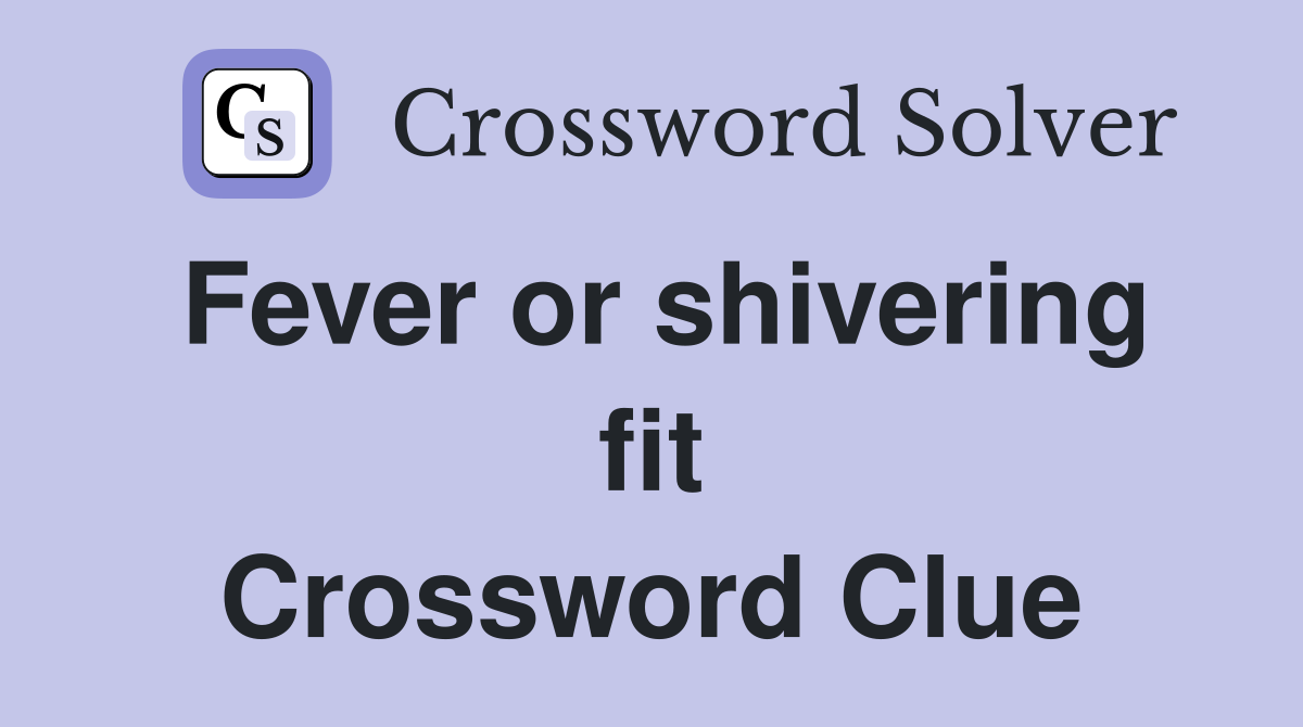 Fever or shivering fit Crossword Clue
