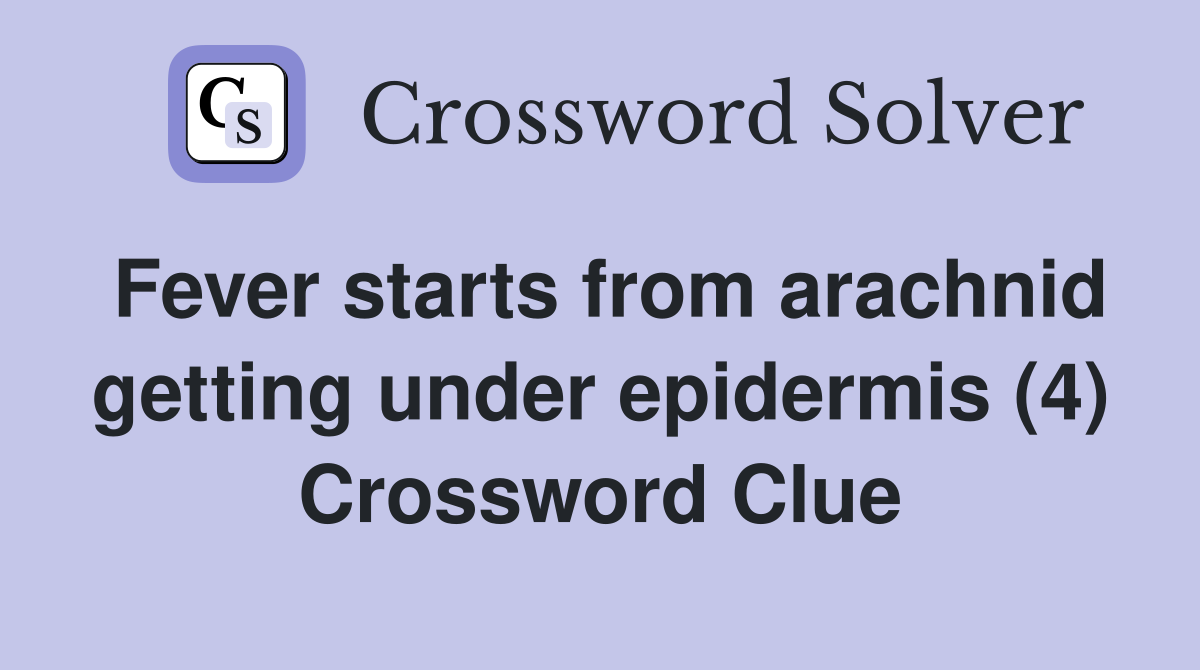 Fever starts from arachnid getting under epidermis (4) Crossword Clue
