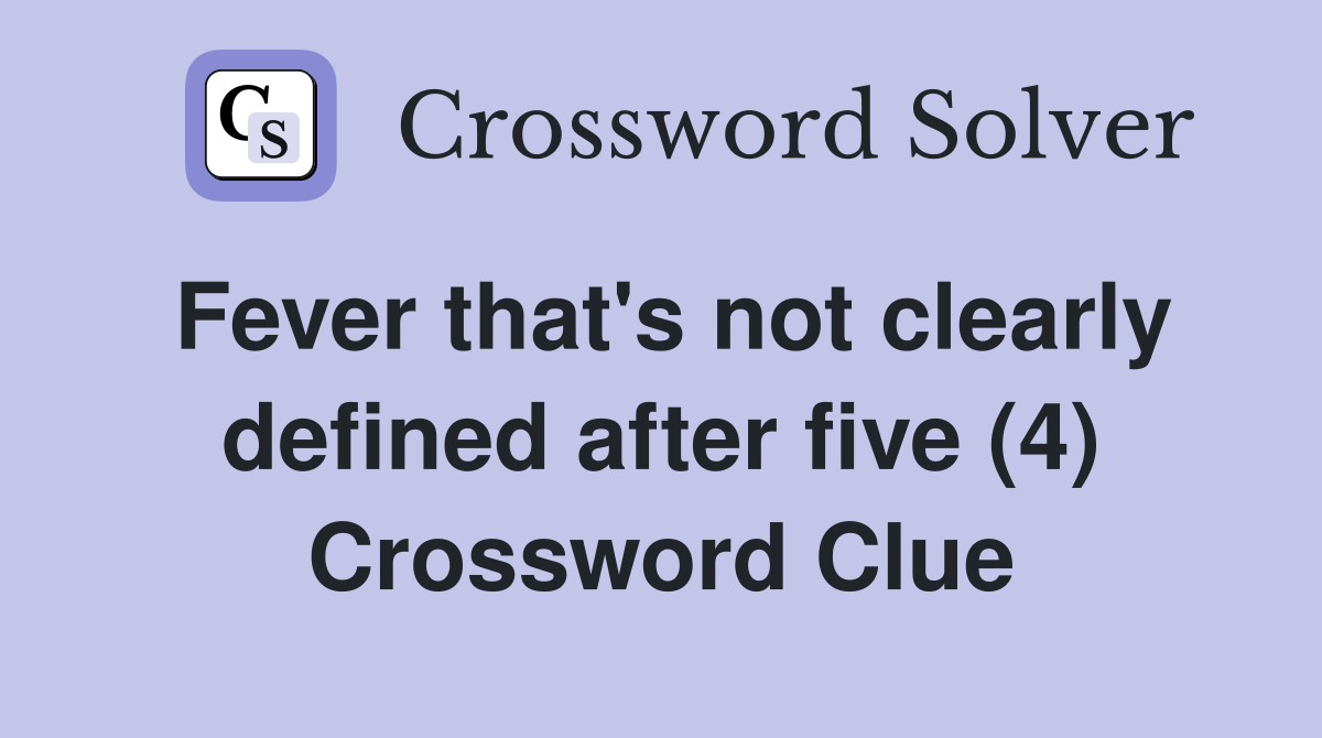 Fever that's not clearly defined after five (4) Crossword Clue