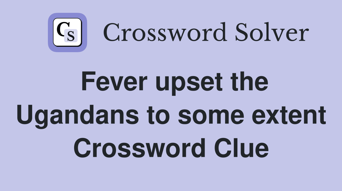 Fever upset the Ugandans to some extent Crossword Clue