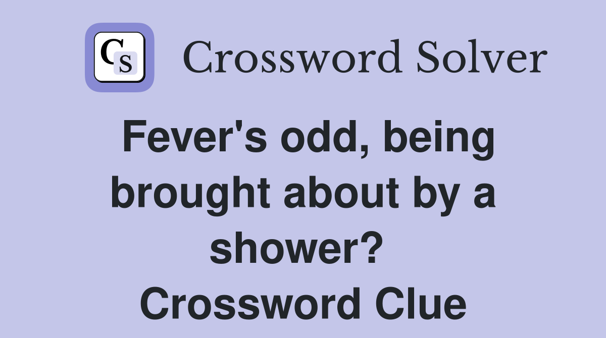 Fever's odd, being brought about by a shower?  Crossword Clue