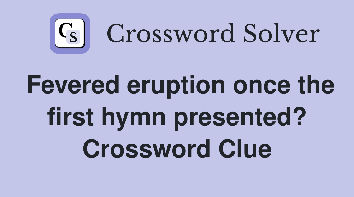 Fevered eruption once the first hymn presented? Crossword Clue