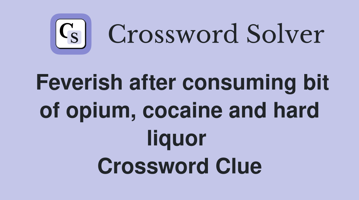 Feverish after consuming bit of opium, cocaine and hard liquor  Crossword Clue