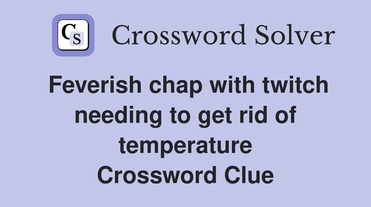 Feverish chap with twitch needing to get rid of temperature Crossword Clue
