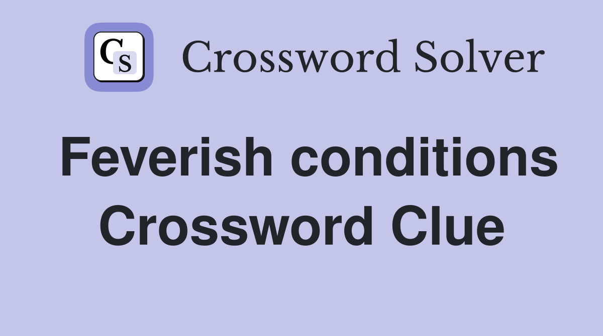 Feverish conditions Crossword Clue