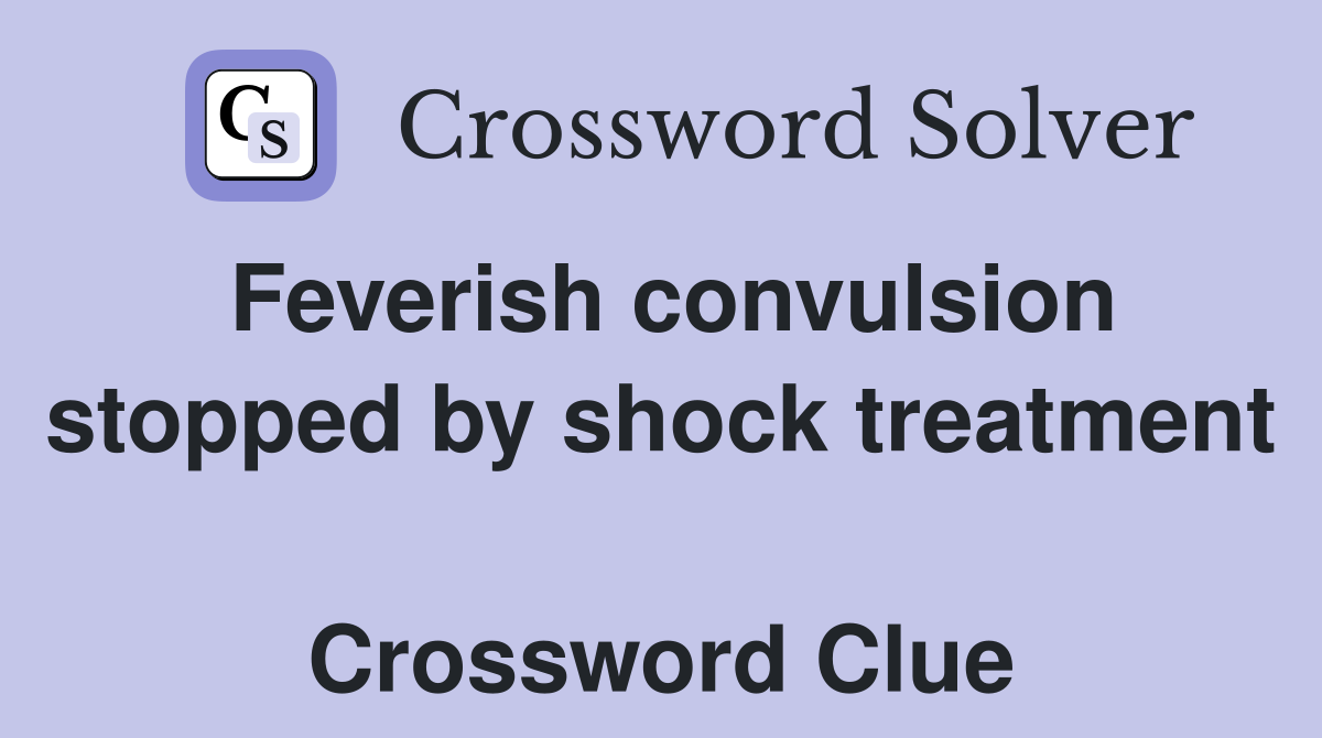 Feverish convulsion stopped by shock treatment  Crossword Clue