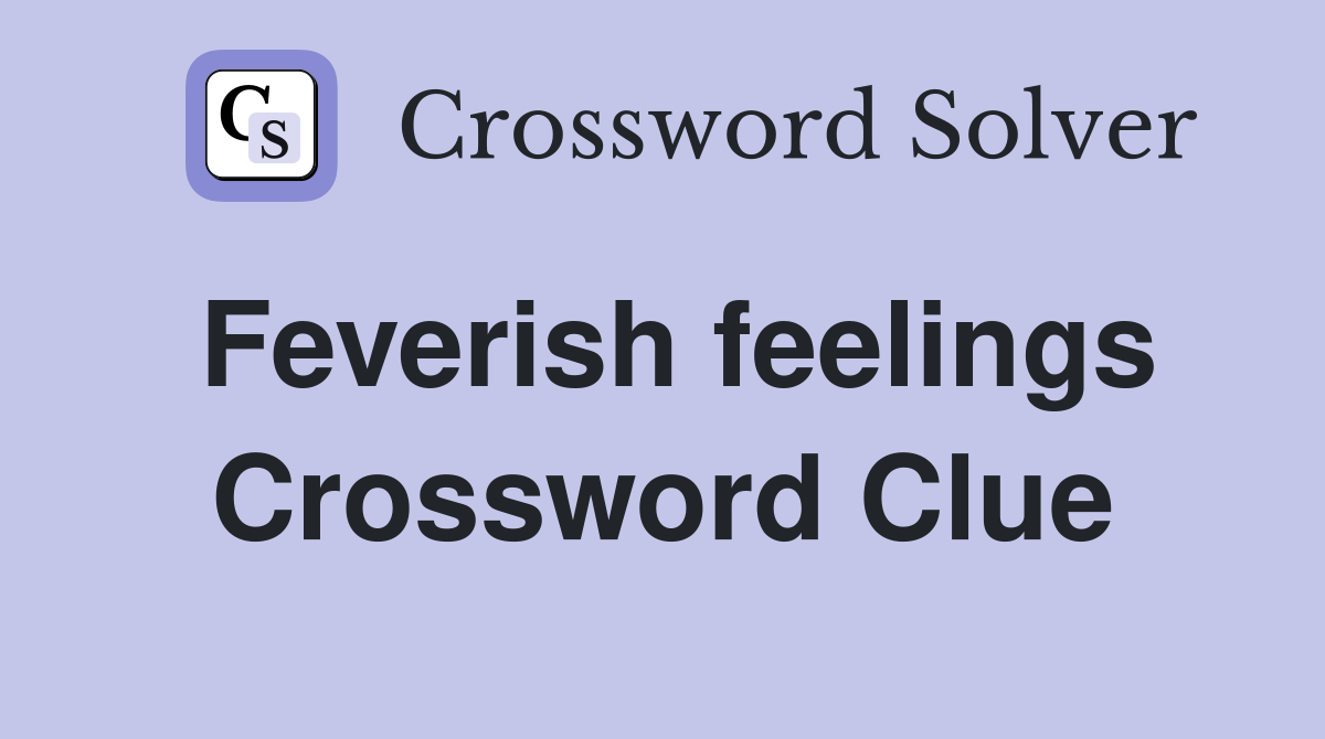 Feverish feelings Crossword Clue