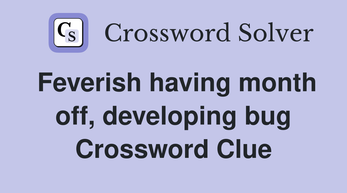 Feverish having month off, developing bug Crossword Clue