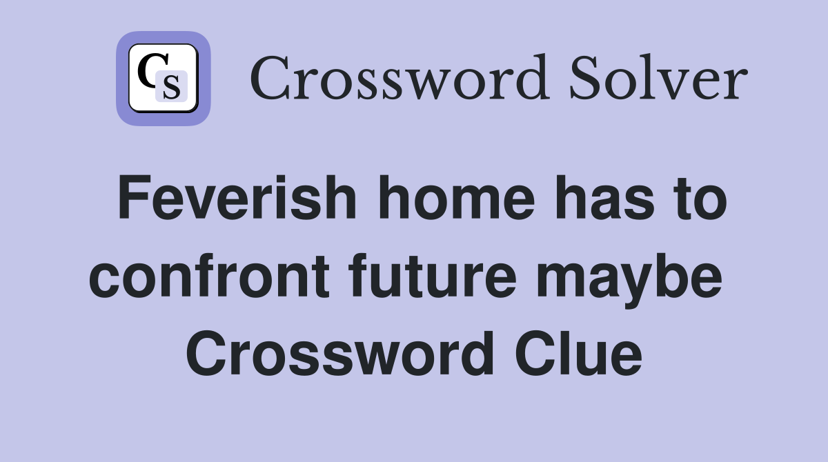 Feverish home has to confront future maybe  Crossword Clue
