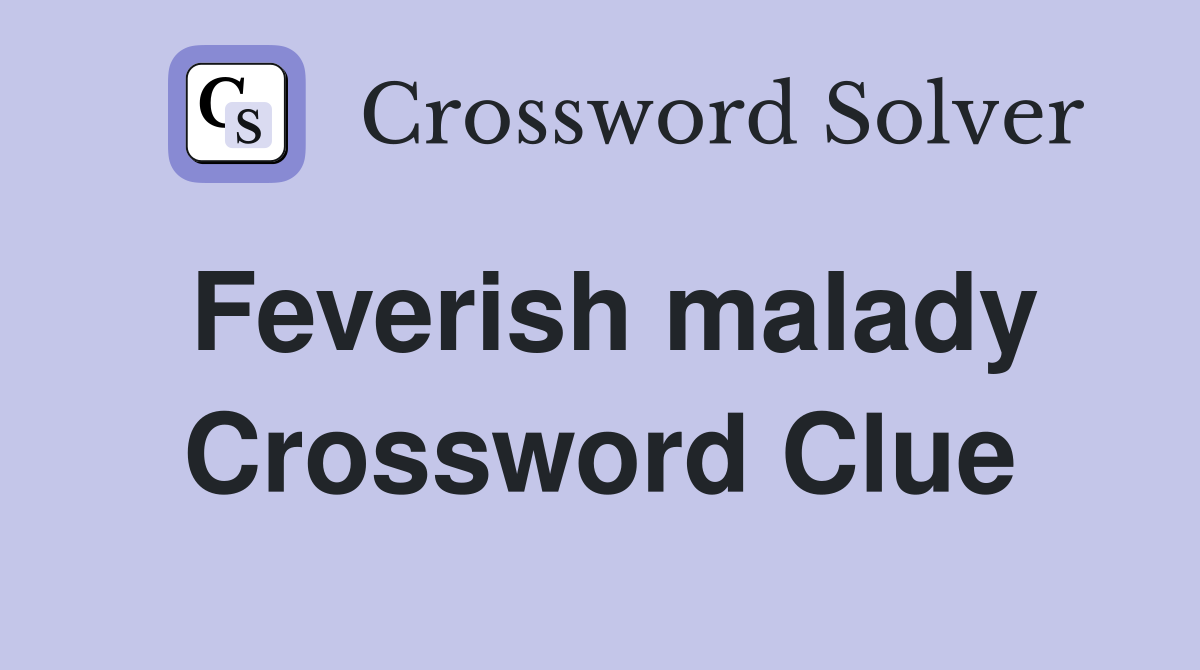 Feverish malady Crossword Clue