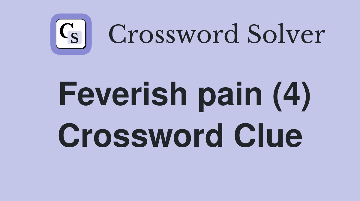 Feverish pain (4) Crossword Clue