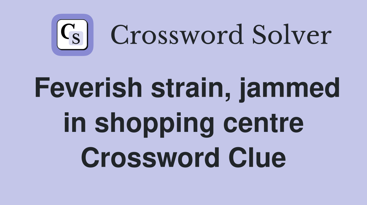 Feverish strain, jammed in shopping centre Crossword Clue